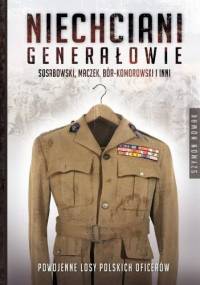 Niechciani generałowie. Sosabowski, Maczek, Bór-Komorowski i inni. Powojenne losy polskich oficerów - Szymon Nowak