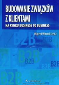 Budowanie związków z klientami na rynku business to business - Olgierd Witczak