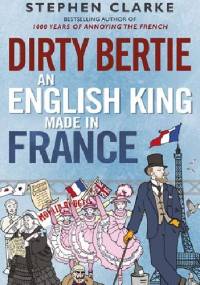 Dirty Bertie. An English King Made in France - Stephen Clarke