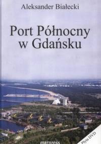 Port Północny w Gdańsku. Historia powstania i teraźniejszość. Lata 1968-2010 + CD - Aleksander Białecki