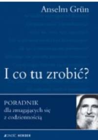 I co tu zrobić? Poradnik dla zmagających się z codziennością - Anselm Grün OSB