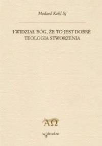 I widział Bóg, że to jest dobre. Teologia stworzenia - Medard Kehl