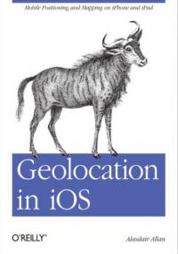 Geolocation in iOS. Mobile Positioning and Mapping on iPhone and iPad - Allan Alasdair