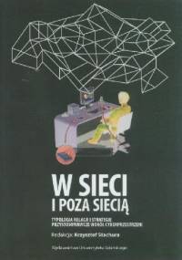 W sieci i poza siecią. Typologia relacji i strategie przystosowawcze wokół cyberprzestrzeni - Krzysztof Stachura