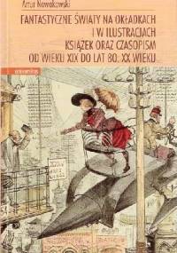 Fantastyczne światy na okładkach i w ilustracjach książek oraz czasopism od wieku XIX do lat 80. XX wieku - Artur Nowakowski