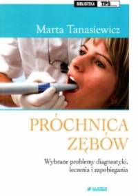 Próchnica zębów. Wybrane problemy diagnostyki, leczenia i zapobiegania - Marta Tanasiewicz