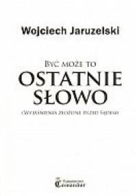 Być może to ostatnie słowo (wyjaśnienia złożone przed Sądem) - Wojciech Jaruzelski