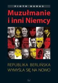 Muzułmanie i inni Niemcy. Republika berlińska wymyśla się na nowo - Piotr Buras