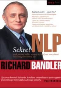 Sekret NLP czyli poznaj siebie, uporaj się ze złymi nawykami i zacznij prawdziwe życie - Richard Bandler