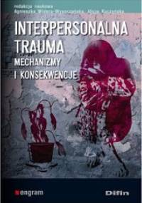 Interpersonalna trauma. Mechanizmy i konsekwencje - Alicja Kuczyńska, Agnieszka Widera-Wysoczańska