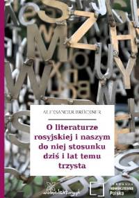 O literaturze rosyjskiej i naszym do niej stosunku dziś i lat temu trzysta - Aleksander Brückner