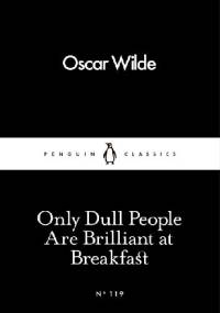 Only Dull People Are Brilliant at Breakfast - Oscar Wilde
