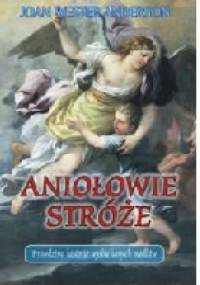 Aniołowie Stróże Prawdziwe historie wysłuchanych modlitw - Joan Wester Anderson