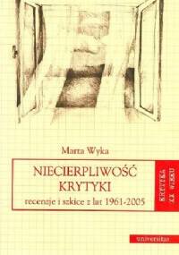Niecierpliwość krytyki. Recenzje i szkice z lat 1961-2005 - Marta Wyka