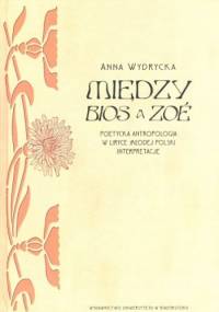 Między BIOS a ZOÉ. Poetycka antropologia w liryce Młodej Polski. Interpretacje - Anna Wydrycka