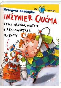 Inżynier Ciućma, czyli śrubka, młotek i przemądrzałe roboty - Grzegorz Kasdepke