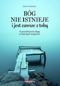 Bóg nie istnieje i jest zawsze z tobą. O poszukiwaniu Boga w dziwnych miejscach - Brad Warner