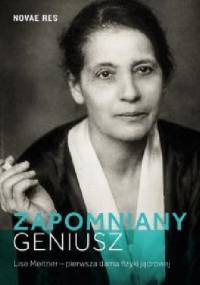 Zapomniany geniusz. Lise Meitner - pierwsza dama fizyki jądrowej - Tomasz Pospieszny