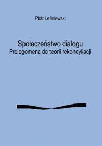 Społeczeństwo dialogu. Prolegomena do teorii rekoncyliacji - Leśniewski Piotr