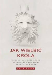 Jak wielbić króla. Przygotuj swoje serce, przygotuj swój świat, przygotuj drogę - Ness Zach