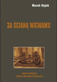 Za ścianą wigwamu. Życie rodzinne Indian Ameryki Północnej - Marek Hyjek