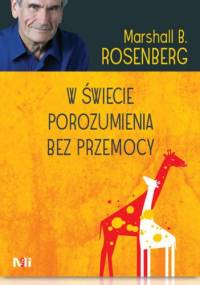 W świecie porozumienia bez przemocy. Praktyczne narzędzia do budowania więzi i komunikacji - Marshall B. Rosenberg
