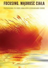 Focusing. Mądrość ciała. Przewodnik po emocjonalnym uzdrawianiu siebie - Ann Weiser Cornell