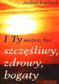 I Ty możesz być szczęśliwy, zdrowy, bogaty - Andrzej Kapłanek