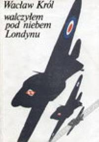 Walczyłem pod niebem Londynu - Wacław Król