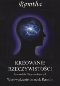 Kreowanie rzeczywistości. Wprowadzenie do nauk Ramthy. Poradnik dla początkujących. - Ramtha / JZKnight
