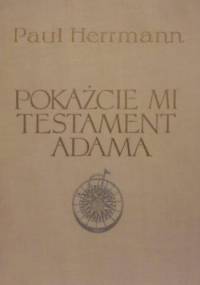 Pokażcie mi testament Adama. Na szlakach nowożytnych odkryć geograficznych - Paul Herrmann