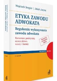 Etyka zawodu adwokata. Regulamin wykonywania zawodu adwokata. Komentarz praktyczny, orzecznictwo, wzory i kazusy - Wojciech Bergier, Jakub Jacyna