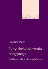 Typy doświadczenia religijnego. Buddyzm, islam, chrześcijaństwo - Joachim Wach