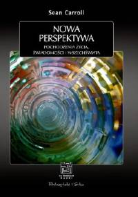 Nowa perspektywa. Pochodzenie życia, świadomości i Wszechświata - Sean Carroll