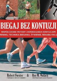 Biegaj bez kontuzji. Współczesne metody zapobiegania kontuzjom, trening, technika biegania, żywienie, rehabilitacja. - Robert Forster