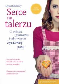 Serce na talerzu. O miłości, gotowaniu i odkrywaniu życiowej pasji - Alyssa Shelasky
