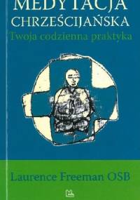 Medytacja chrześcijańska. Twoja codzienna praktyka. - Laurence Freeman