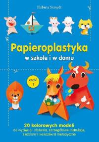 Papieroplastyka w szkole i w domu. Cz. 1 - Elżbieta Szmydt