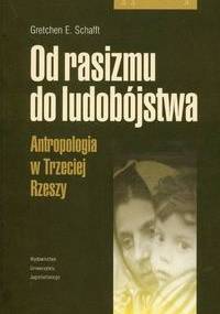 Od rasizmu do ludobójstwa. Antropologia w Trzeciej Rzeszy - Gretchen E. Schafft