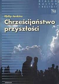 Chrześcijaństwo przyszłości. nadejście globalnej Christianitas - Phillip Jenkins