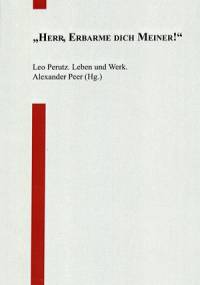 "Herr, erbarme dich meiner!". Leo Perutz. Leben und Werk - Alexander Peer