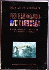 Pod banderami Unii i Konfederacji. Wojna secesyjna 1861-1865 na morzach i rzekach - Krzysztof Michałek