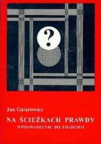 Na ścieżkach prawdy : wprowadzenie do filozofii - Jan Galarowicz