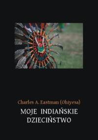 Moje indiańskie dzieciństwo - Charles Eastman