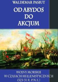Od Abydos do Akcjum. Wojny morskie w czasach hellenistycznych (323-31 r. p.n.e.) - Waldemar Pasiut