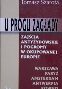 U progu zagłady. Zajścia antyżydowskie i pogromy w okupowanej Europie - Tomasz Szarota