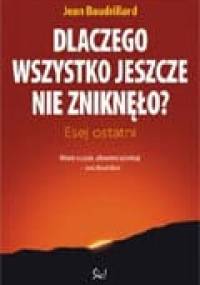 Dlaczego wszystko jeszcze nie zniknęło? Esej ostatni - Jean Baudrillard