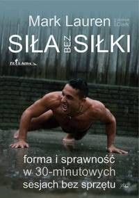 Siła bez siłki. Forma i sprawność w 30-minutowych sesjach bez sprzętu. - Mark Lauren, Joshua Clark