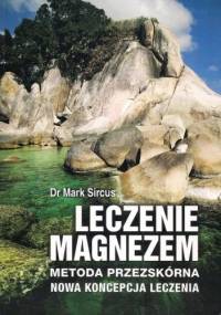 Leczenie magnezem. Metoda przezskórna. Nowa koncepcja leczenia - Mark Sircus