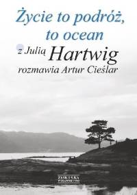 Życie to podróż, to ocean. Z Julią Hartwig rozmawia Artur Cieślar - Julia Hartwig, Artur Cieślar
